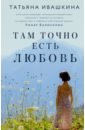 Ивашкина Татьяна Олеговна Там точно есть любовь ивашкина татьяна олеговна там точно есть любовь