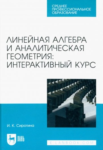 Линейная алгебра и аналитическая геометрия. Интерактивный курс. Учебное пособие для СПО