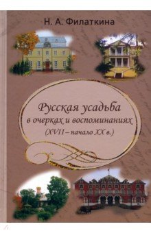 Филаткина Наталия Александровна - Русская усадьба в очерках и воспоминаниях (XVII – начало XX в.)