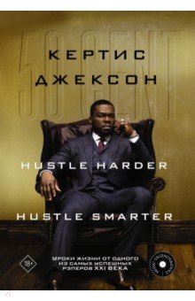 50 Cent. Hustle Harder, Hustle Smarter. Уроки жизни от одного из самых успешных рэперов XXI века