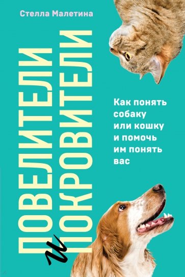 Повелители и покровители. Как понять собаку или кошку и помочь им понять вас