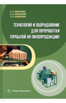 Технология и оборудование для переработки горбылей на пилопродукцию. Учебное пособие