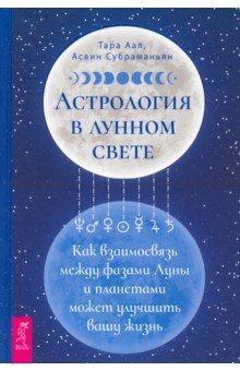 Аал Тара, Субраманьян Асвин - Астрология в лунном свете. Как взаимосвязь между фазами Луны и планетами может улучшить вашу жизнь