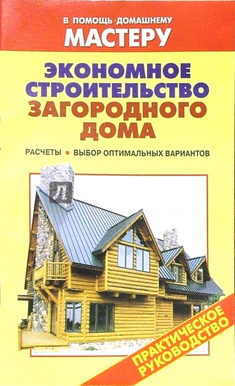 Экономное строительство загородного дома. Расчеты. Выбор оптимальных материалов: Справочник