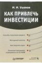 Ушаков Игорь Игоревич Как привлечь инвестиции (+ CD) чаусский анатолий как привлечь зарубежные инвестиции