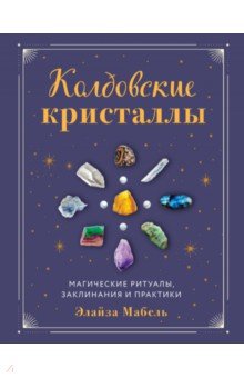 

Колдовские кристаллы. Магические ритуалы, заклинания и практики