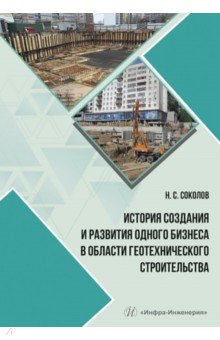 Обложка книги История создания и развития одного бизнеса в области геотехнического строительства, Соколов Николай Сергеевич