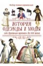 Комиссаржевский Федор Федорович История одежды и моды от древних времен до XIX века история костюма всех времен и народов восточные традиции