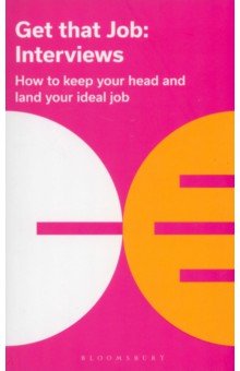 Get That Job. Interviews. How To Keep Your Head And Land Your Ideal Job