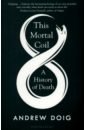 Doig Andrew This Mortal Coil. A History of Death taylor andrew the scent of death
