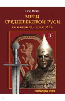 Мечи средневековой Руси. 2-я половина XI – начало XVI в. Том 1