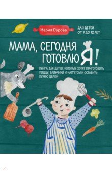 Сурова Мария Валерьевна - Мама, сегодня готовлю я! Книга для детей, которые хотят приготовить пиццу, блинчики и наггетсы
