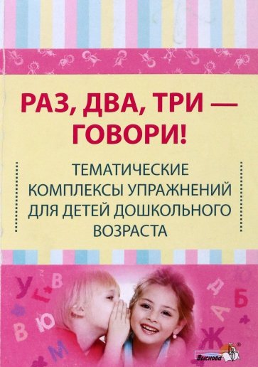 Раз, два, три - говори! Тематические комплексы упражнений для детей дошкольного возраста