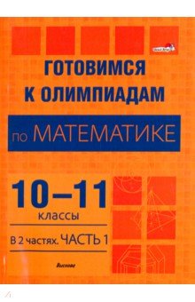

Готовимся к олимпиадам по математике. 10-11 классы. В 2 частях. Часть 1