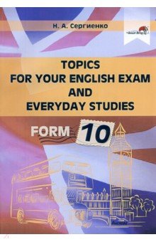 Сергиенко Наталья Алексеевна - Topics for your English exam and everyday studies. Form 10