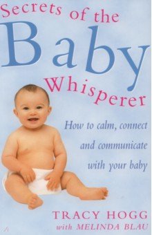 Secrets Of The Baby Whisperer. How to Calm, Connect and Communicate with your Baby