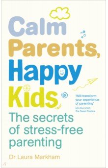 Calm Parents, Happy Kids. The Secrets of Stress-free Parenting Vermilion