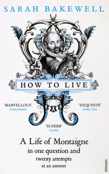 How to Live. A Life of Montaigne in one question and twenty attempts at an answer