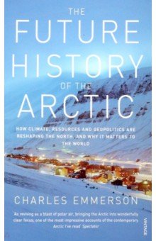 The Future History of the Arctic. How Climate, Resources and Geopolitics are Reshaping the North