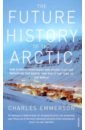 Emmerson Charles The Future History of the Arctic. How Climate, Resources and Geopolitics are Reshaping the North фотографии