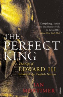 The Perfect King. The Life of Edward III, Father of the English Nation