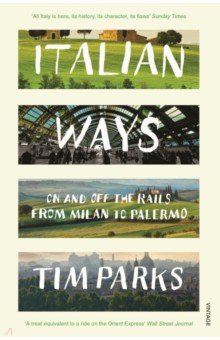 Parks Tim - Italian Ways. On and Off the Rails from Milan to Palermo