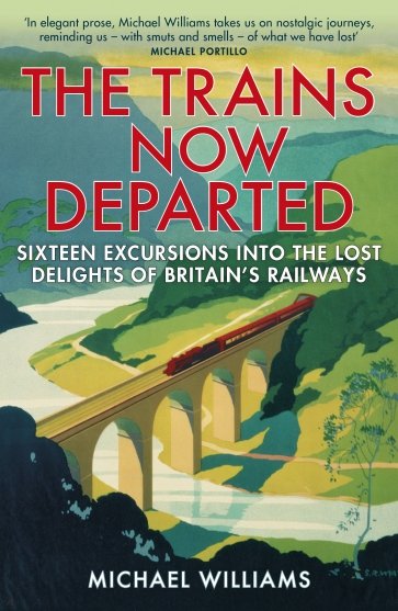 The Trains Now Departed. Sixteen Excursions into the Lost Delights of Britain's Railways