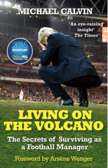 Living on the Volcano. The Secrets of Surviving as a Football Manager Arrow Books