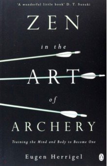 Zen in the Art of Archery. Training the Mind and Body to Become One