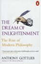 Gottlieb Anthony The Dream of Enlightenment. The Rise of Modern Philosophy