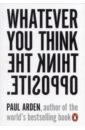 Arden Paul Whatever You Think, Think the Opposite feynman richard p don t you have time to think