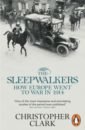 Clark Christopher The Sleepwalkers. How Europe Went to War in 1914 hastings max catastrophe europe goes to war 1914