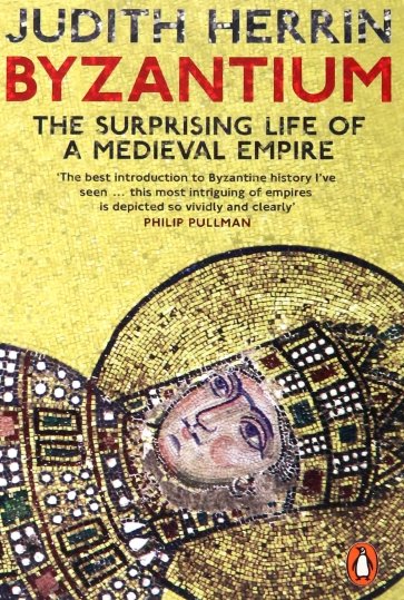 Byzantium. The Surprising Life of a Medieval Empire