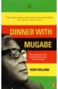 Holland Heidi Dinner with Mugabe. The Untold Story of a Freedom Fighter Who Became a Tyrant elissa or the doom of zimbabwe