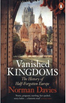 Davies Norman - Vanished Kingdoms. The History of Half-Forgotten Europe