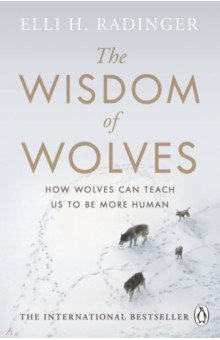 

The Wisdom of Wolves. How Wolves Can Teach Us To Be More Human