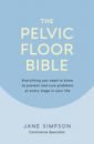 Simpson Jane The Pelvic Floor Bible. Everything You Need to Know to Prevent and Cure Problems at Every Stage