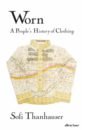 Thanhauser Sofi Worn. A People's History of Clothing pryor francis the making of the british landscape how we have transformed the land from prehistory to today