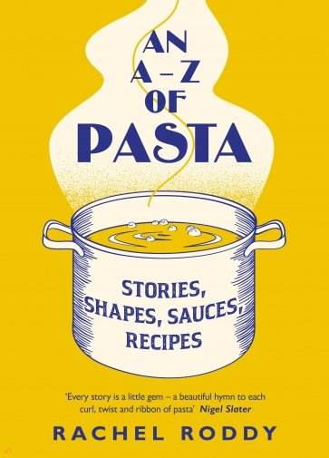 An A-Z of Pasta. Stories, Shapes, Sauces, Recipes