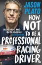 Plato Jason How Not to Be a Professional Racing Driver tibballs geoff motor racing s strangest races