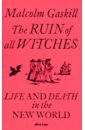 Gaskill Malcolm The Ruin of All Witches. Life and Death in the New World