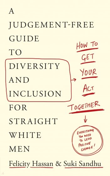 Get Your Act Together. A Judgement-Free Guide to Diversity and Inclusion for Straight White Men