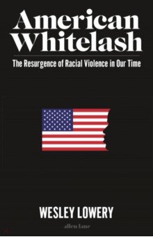 American Whitelash. The Resurgence of Racial Violence in Our Time