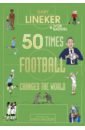 Lineker Gary, Baddiel Ivor 50 Times Football Changed the World oldfield matt the most incredible true football stories you never knew