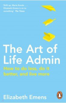 

The Art of Life Admin. How To Do Less, Do It Better, and Live More