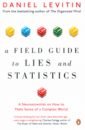 Levitin Daniel A Field Guide to Lies and Statistics. A Neuroscientist on How to Make Sense of a Complex World