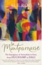 Roe Sue In Montparnasse. The Emergence of Surrealism in Paris, from Duchamp to Dali roe sue in montmartre picasso matisse and modernism in paris 1900 1910