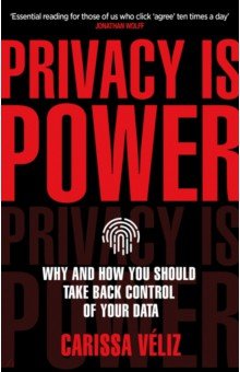 Privacy is Power. Why and How You Should Take Back Control of Your Data