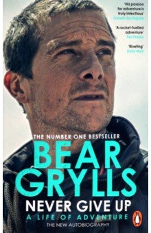 Grylls Bear - Never Give Up. A Life of Adventure. The New Autobiography