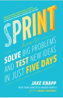 Knapp Jake, Zeratsky John, Kowitz Braden - Sprint. How to Solve Big Problems and Test New Ideas in Just Five Days